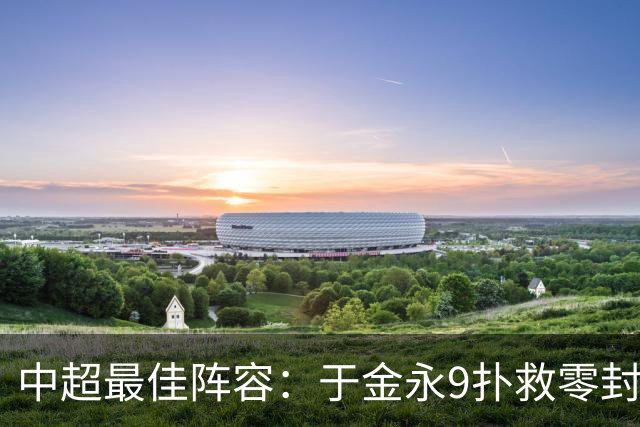 中超最佳阵容：于金永9扑救零封海港 津门虎豪取4连胜3将入选