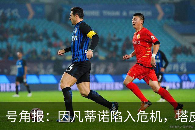 号角报：因凡蒂诺陷入危机，塔皮亚在FIFA的未来也面临风险